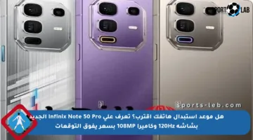 هل موعد استبدال هاتفك اقترب؟ تعرف على Infinix Note 50 Pro الجديد بشاشة 120Hz وكاميرا 108MP بسعر يفوق التوقعات